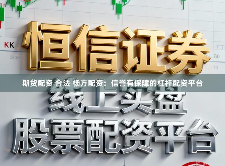 期货配资 合法 杨方配资：信誉有保障的杠杆配资平台
