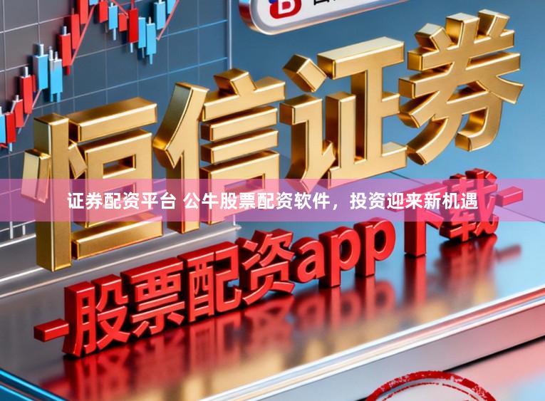 证券配资平台 公牛股票配资软件，投资迎来新机遇