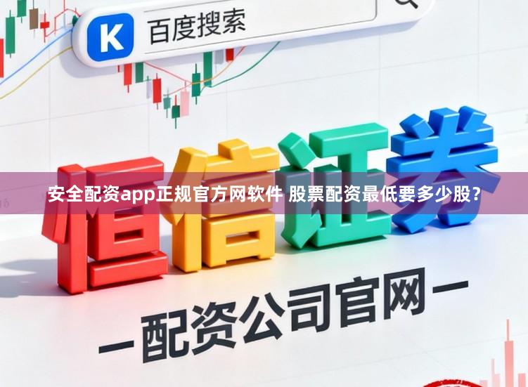 安全配资app正规官方网软件 股票配资最低要多少股？