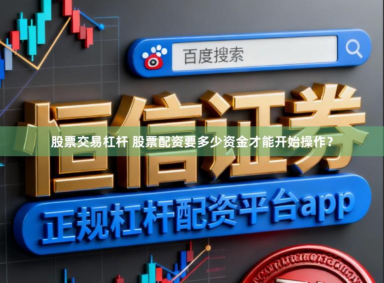 股票交易杠杆 股票配资要多少资金才能开始操作？