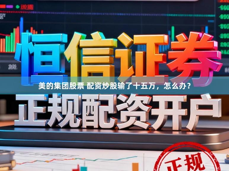 美的集团股票 配资炒股输了十五万，怎么办？