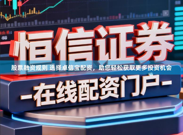 股票融资规则 选择卓信宝配资，助您轻松获取更多投资机会