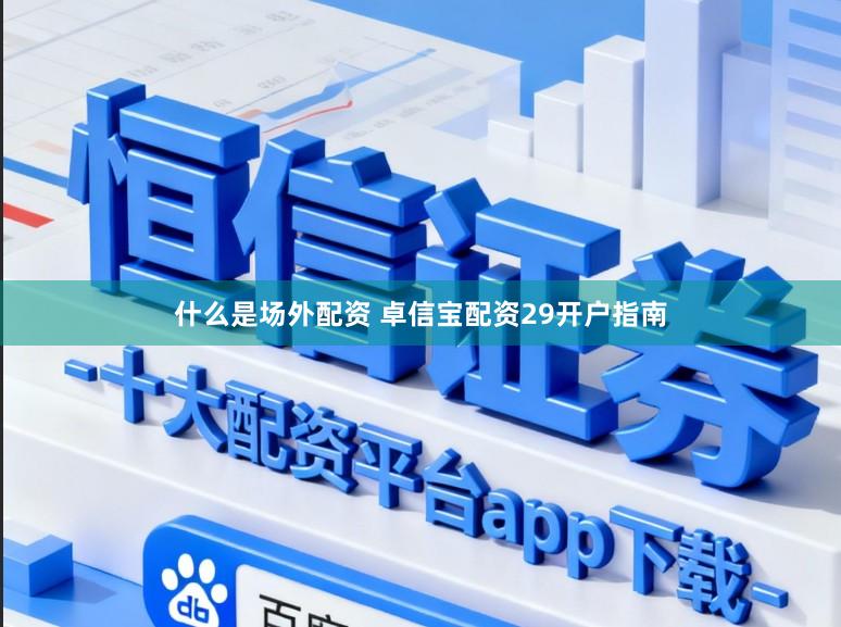 什么是场外配资 卓信宝配资29开户指南