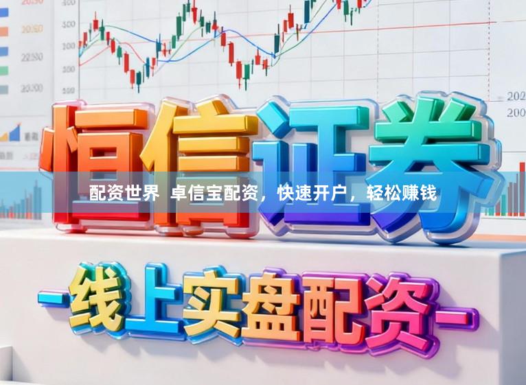 配资世界  卓信宝配资，快速开户，轻松赚钱