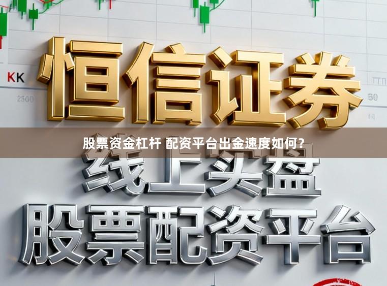 股票资金杠杆 配资平台出金速度如何？