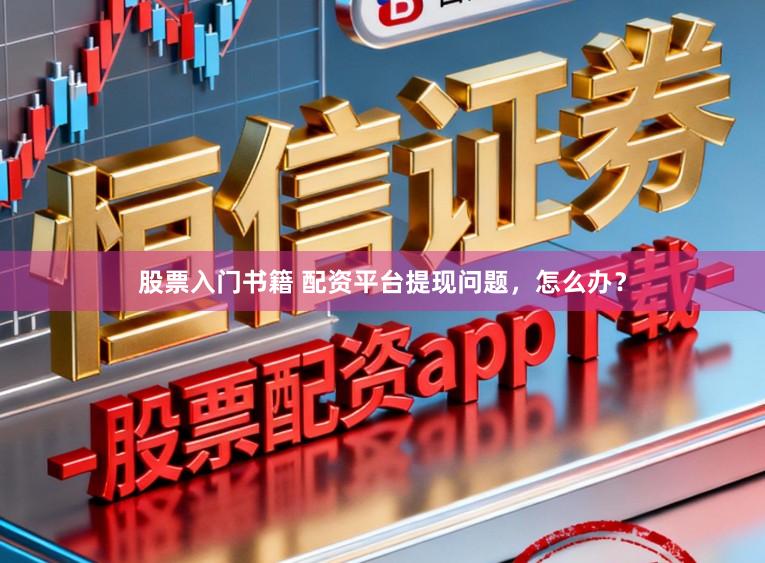 股票入门书籍 配资平台提现问题，怎么办？