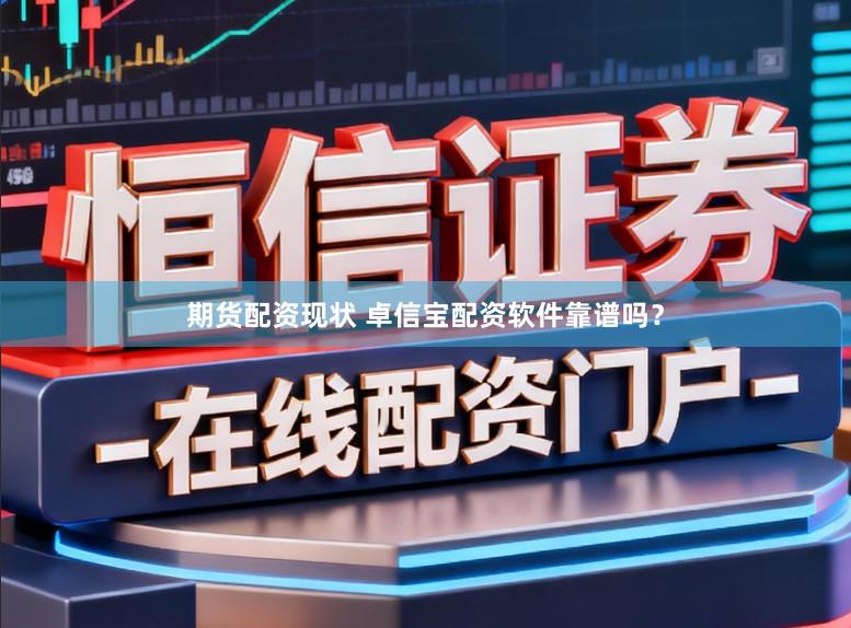 期货配资现状 卓信宝配资软件靠谱吗？