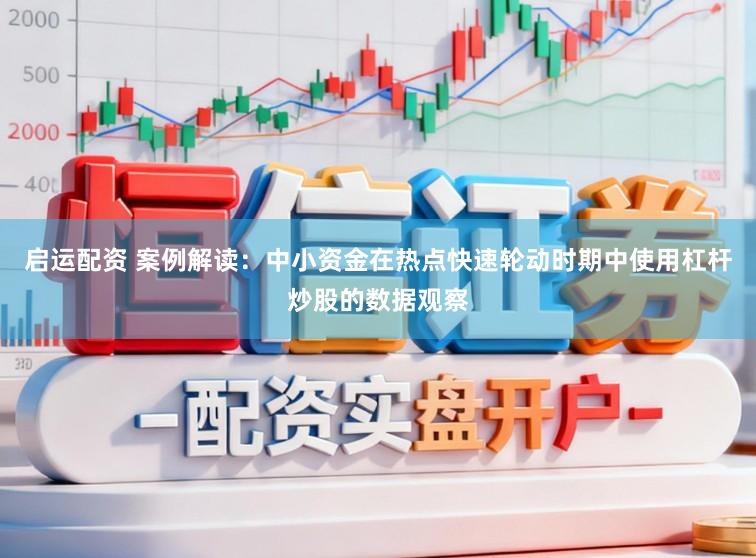 启运配资 案例解读：中小资金在热点快速轮动时期中使用杠杆炒股的数据观察