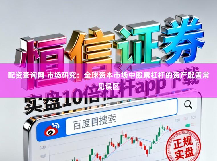 配资查询网 市场研究：全球资本市场中股票杠杆的资产配置常见误区