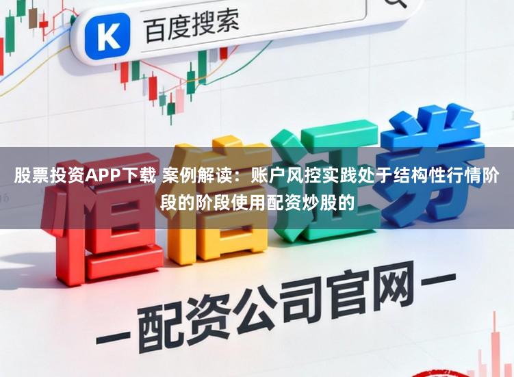 股票投资APP下载 案例解读：账户风控实践处于结构性行情阶段的阶段使用配资炒股的