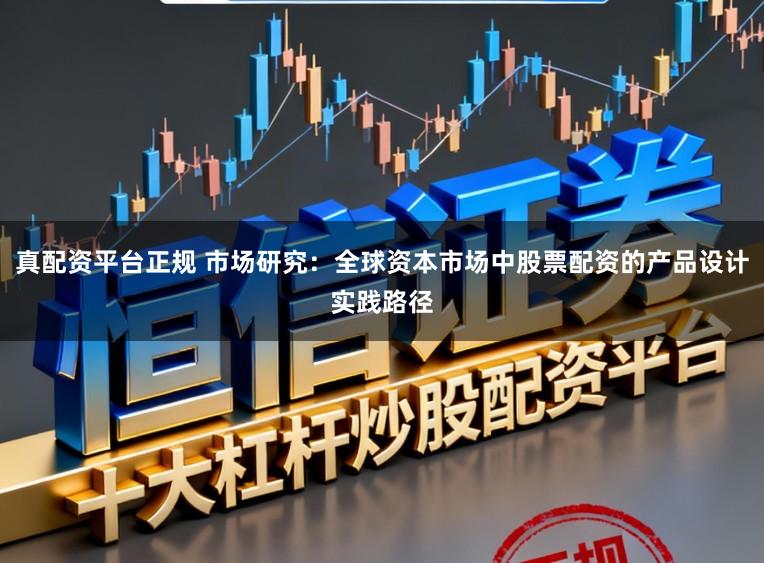 真配资平台正规 市场研究：全球资本市场中股票配资的产品设计实践路径