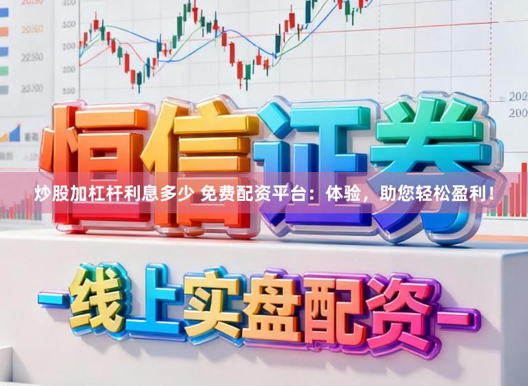 炒股加杠杆利息多少 免费配资平台：体验，助您轻松盈利！