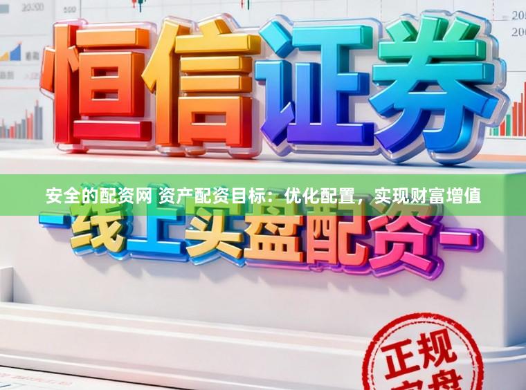安全的配资网 资产配资目标：优化配置，实现财富增值