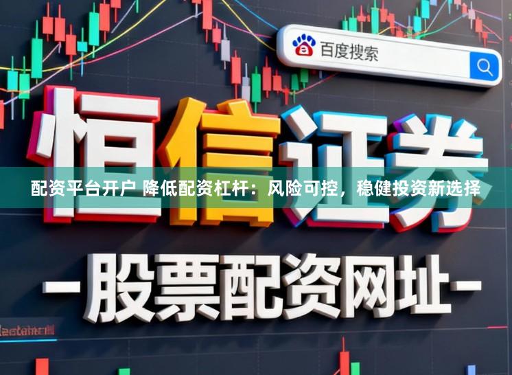 配资平台开户 降低配资杠杆：风险可控，稳健投资新选择