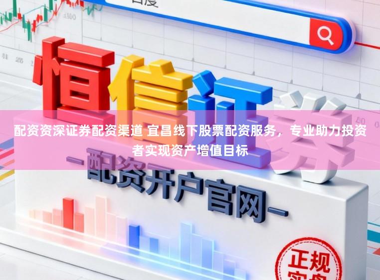 配资资深证券配资渠道 宜昌线下股票配资服务，专业助力投资者实现资产增值目标