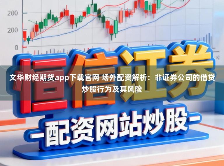 文华财经期货app下载官网 场外配资解析：非证券公司的借贷炒股行为及其风险