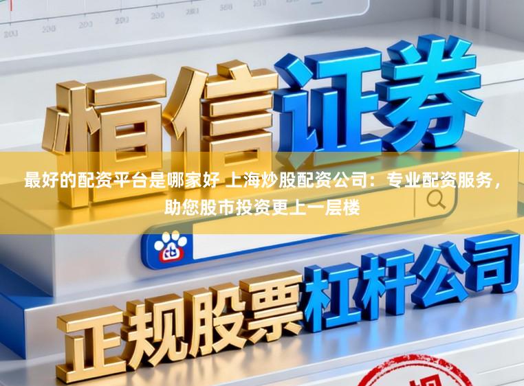 最好的配资平台是哪家好 上海炒股配资公司：专业配资服务，助您股市投资更上一层楼