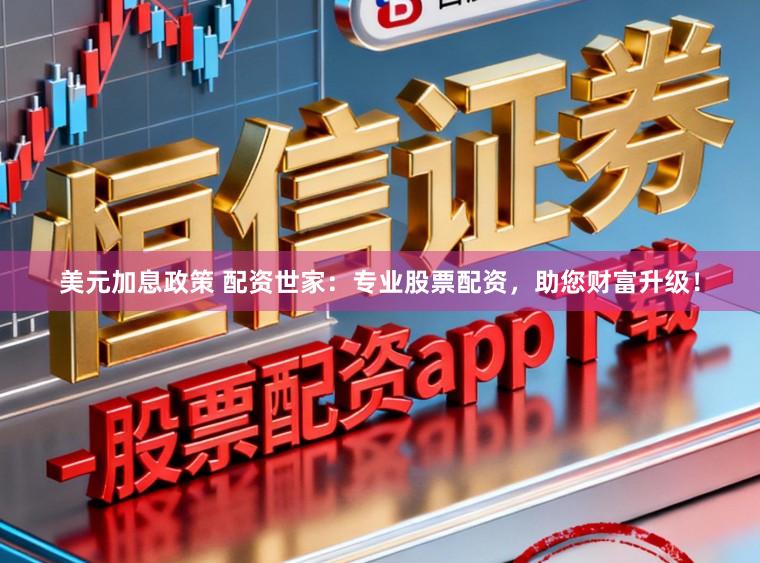 美元加息政策 配资世家：专业股票配资，助您财富升级！