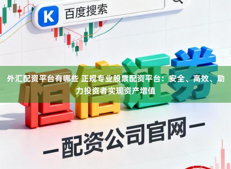 外汇配资平台有哪些 正规专业股票配资平台：安全、高效、助力投资者实现资产增值