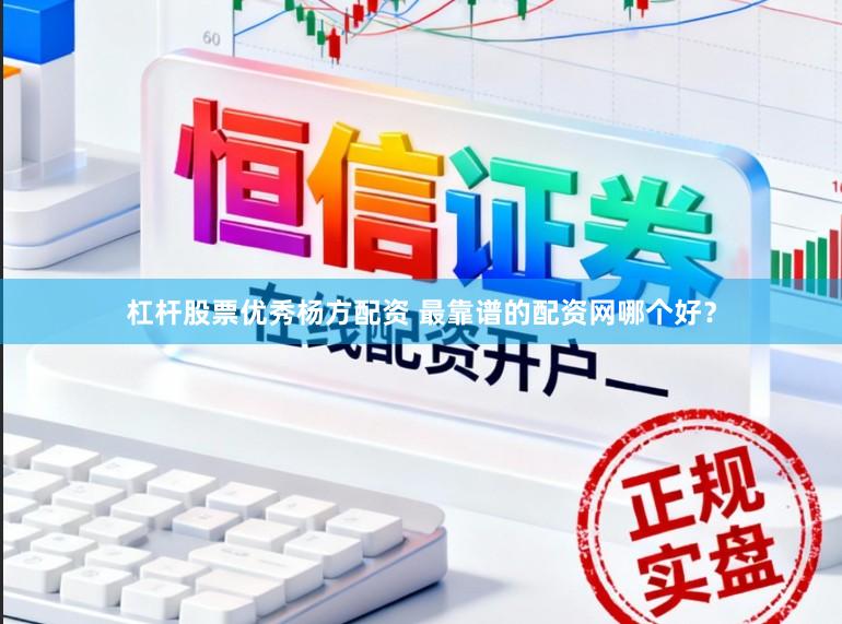 杠杆股票优秀杨方配资 最靠谱的配资网哪个好？