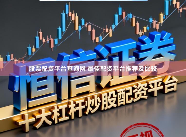 股票配资平台查询网 最佳配资平台推荐及比较