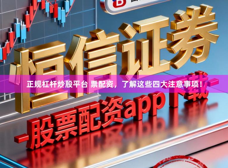 正规杠杆炒股平台 票配资，了解这些四大注意事项！