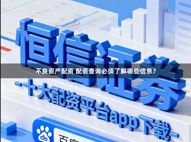 不良资产配资 配资查询必须了解哪些信息？