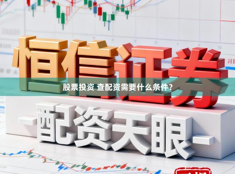 股票投资 查配资需要什么条件？