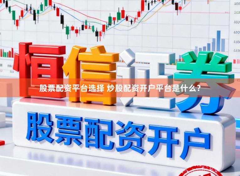 股票配资平台选择 炒股配资开户平台是什么？