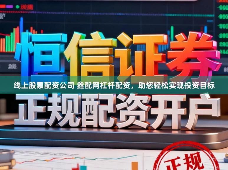 线上股票配资公司 鑫配网杠杆配资，助您轻松实现投资目标