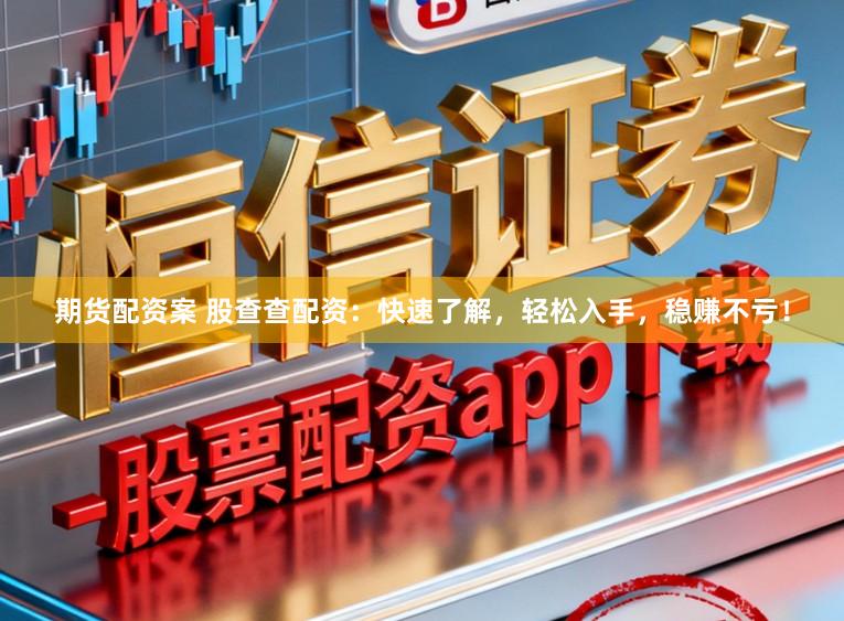 期货配资案 股查查配资：快速了解，轻松入手，稳赚不亏！