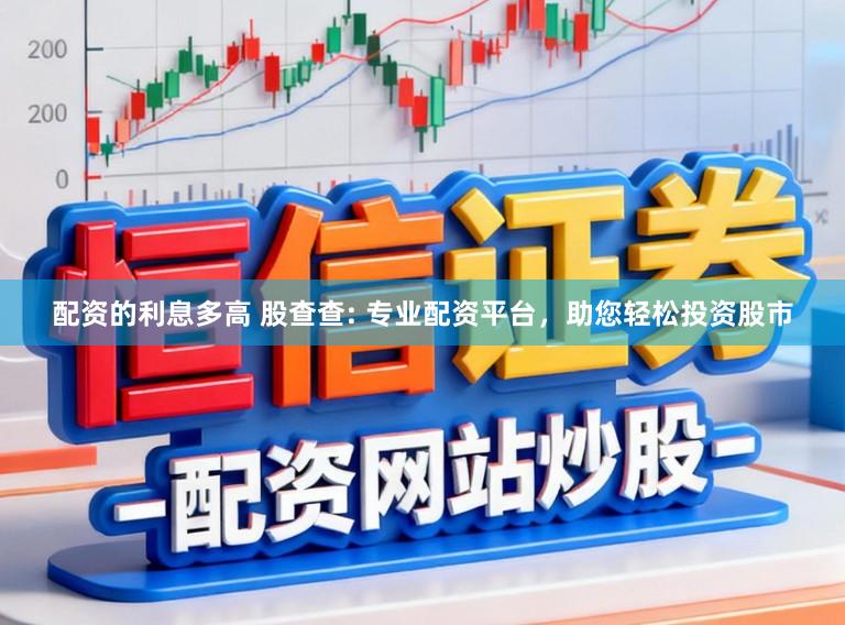 配资的利息多高 股查查: 专业配资平台，助您轻松投资股市