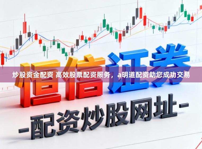 炒股资金配资 高效股票配资服务，a明道配资助您成功交易