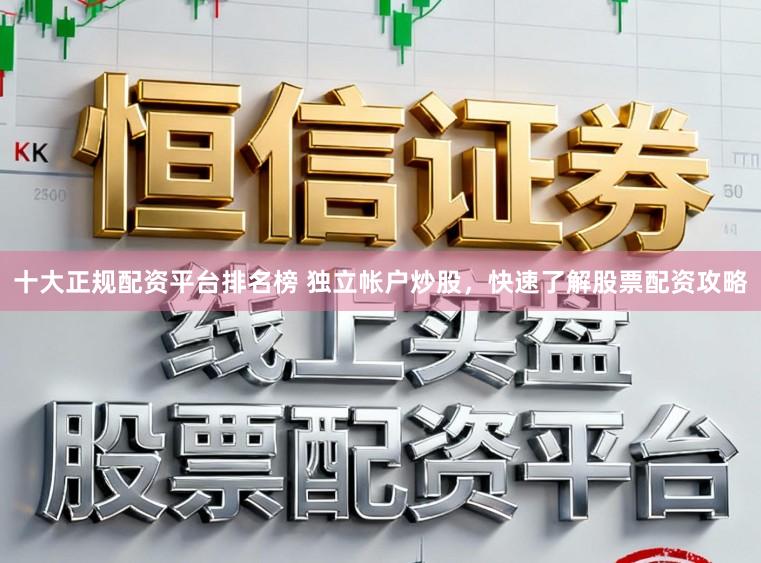 十大正规配资平台排名榜 独立帐户炒股，快速了解股票配资攻略