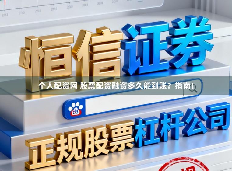 个人配资网 股票配资融资多久能到账？指南！
