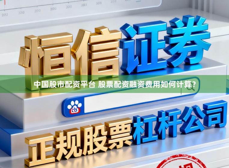 中国股市配资平台 股票配资融资费用如何计算？