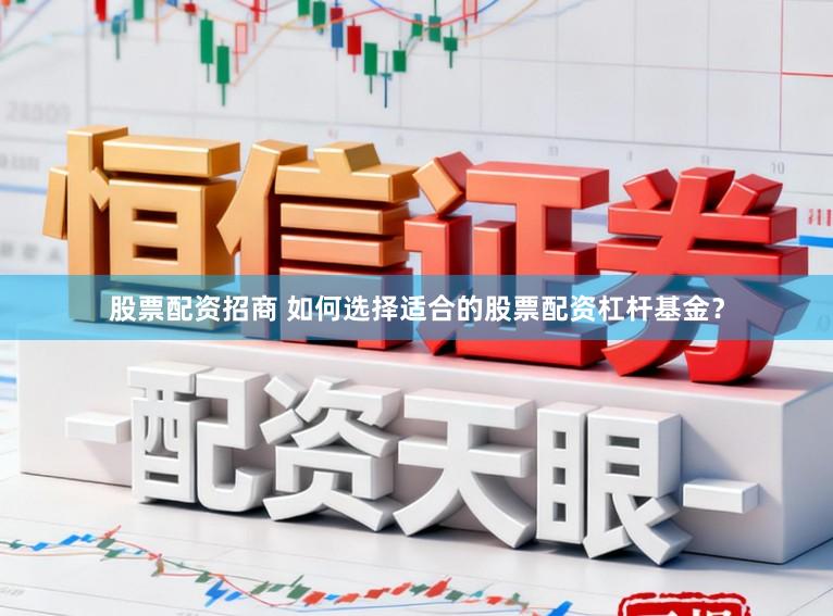 股票配资招商 如何选择适合的股票配资杠杆基金？