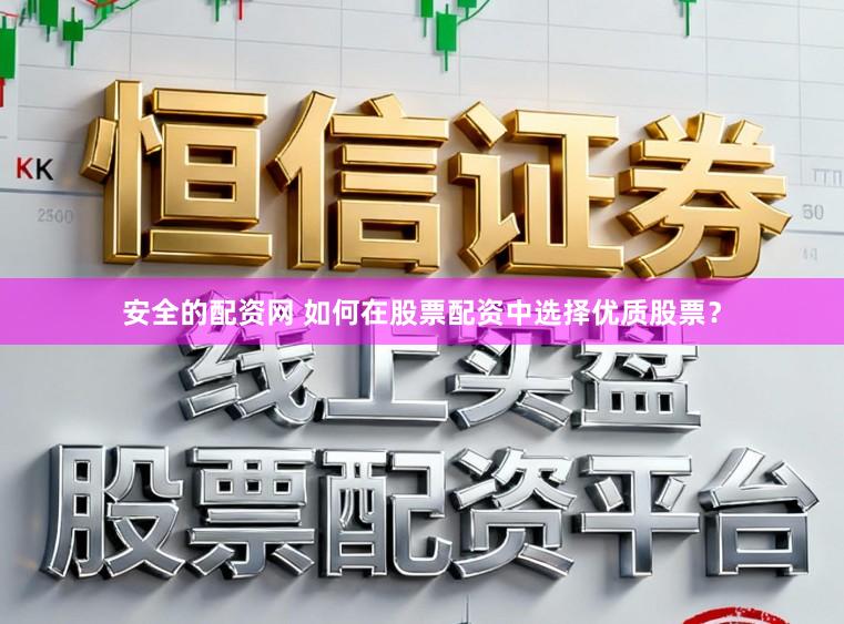 安全的配资网 如何在股票配资中选择优质股票？