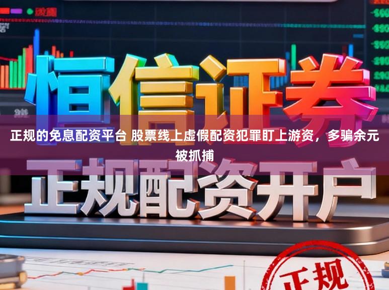 正规的免息配资平台 股票线上虚假配资犯罪盯上游资，多骗余元被抓捕