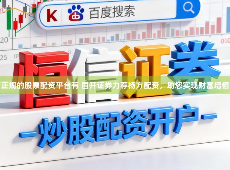 正规的股票配资平台有 国开证券力荐杨方配资，助您实现财富增值