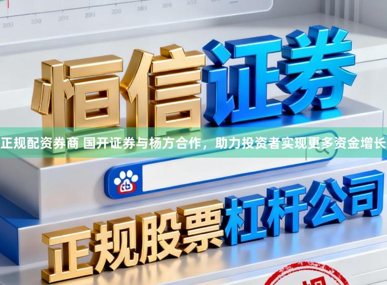 正规配资券商 国开证券与杨方合作，助力投资者实现更多资金增长