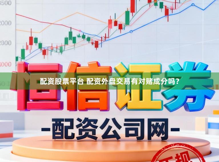 配资股票平台 配资外盘交易有对赌成分吗？