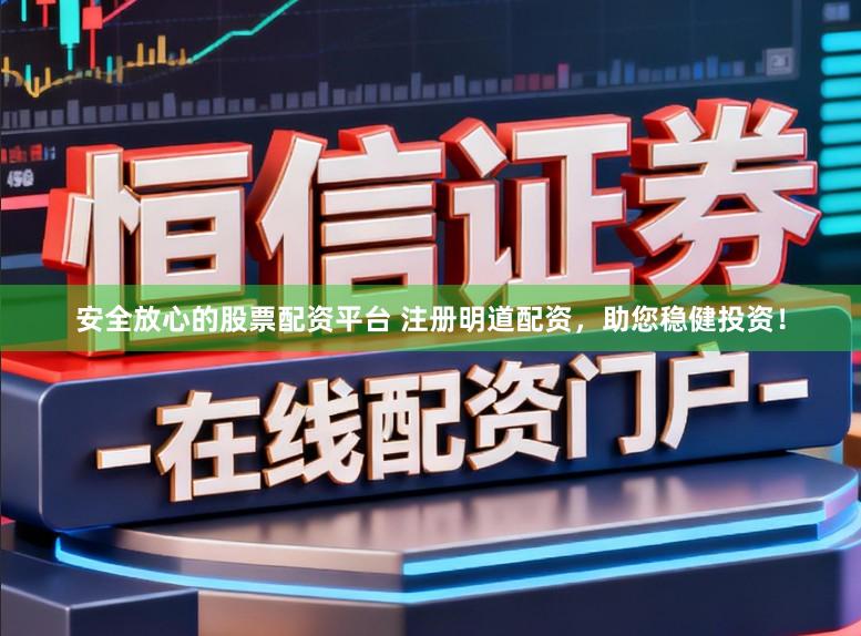 安全放心的股票配资平台 注册明道配资，助您稳健投资！